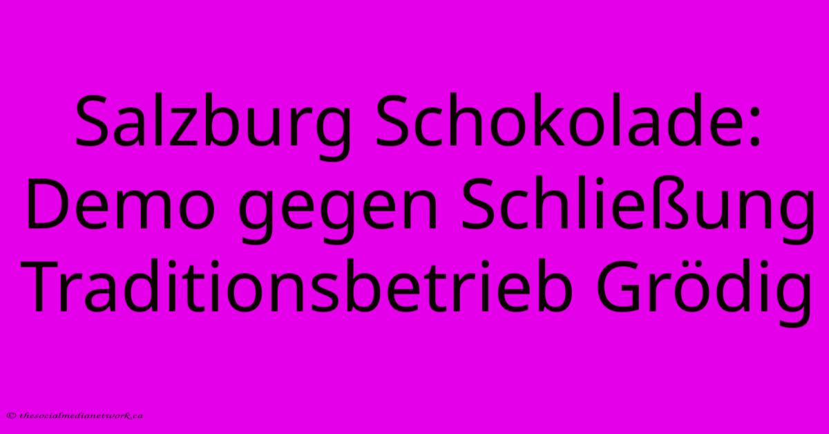 Salzburg Schokolade: Demo Gegen Schließung Traditionsbetrieb Grödig Salzburg Schokolade: Demo Gegen Schließung Traditionsbetrieb Grödig