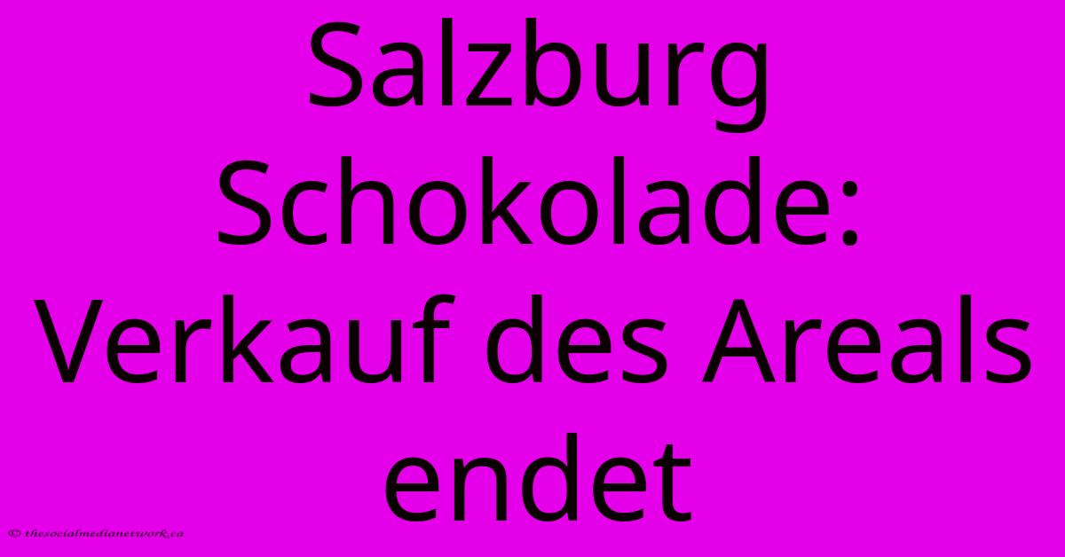 Salzburg Schokolade: Verkauf Des Areals Endet Salzburg Schokolade: Verkauf Des Areals Endet