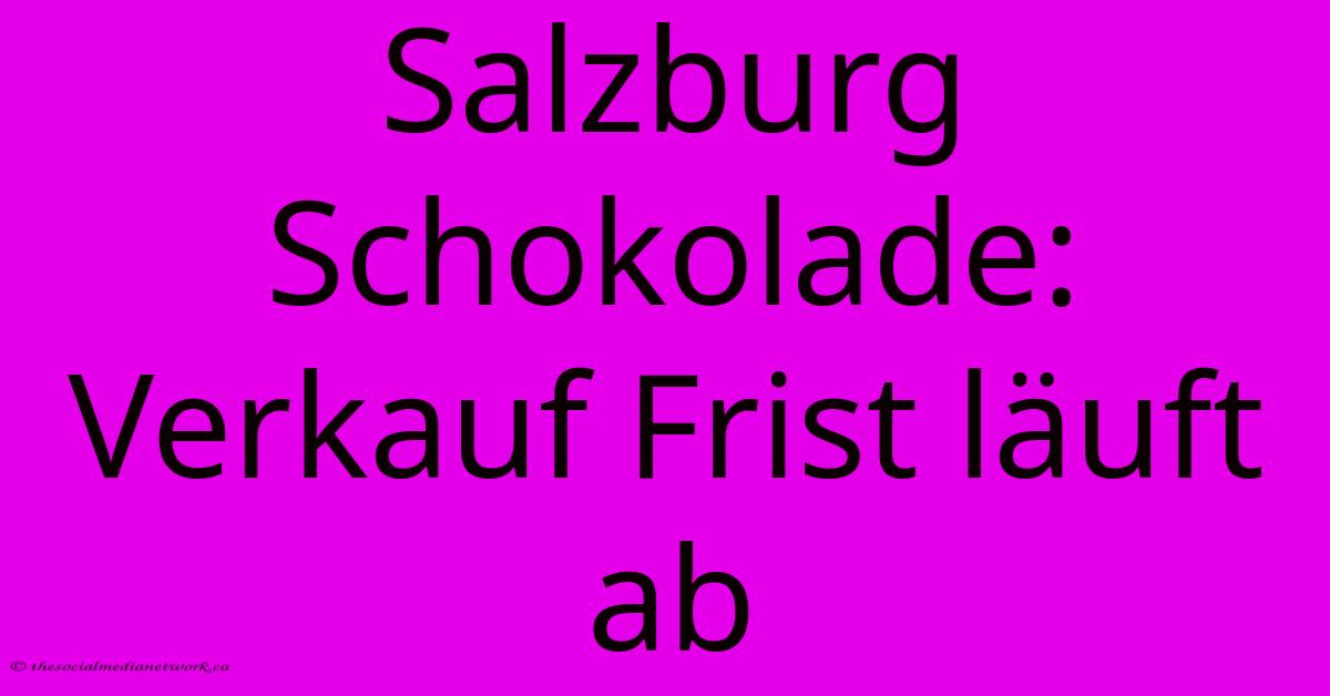 Salzburg Schokolade: Verkauf Frist Läuft Ab Salzburg Schokolade: Verkauf Frist Läuft Ab