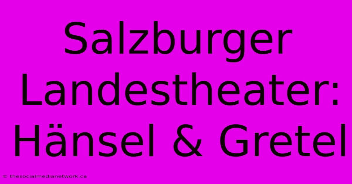 Salzburger Landestheater: Hänsel & Gretel