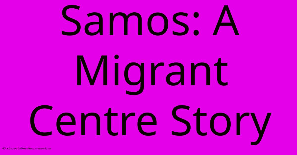 Samos: A Migrant Centre Story