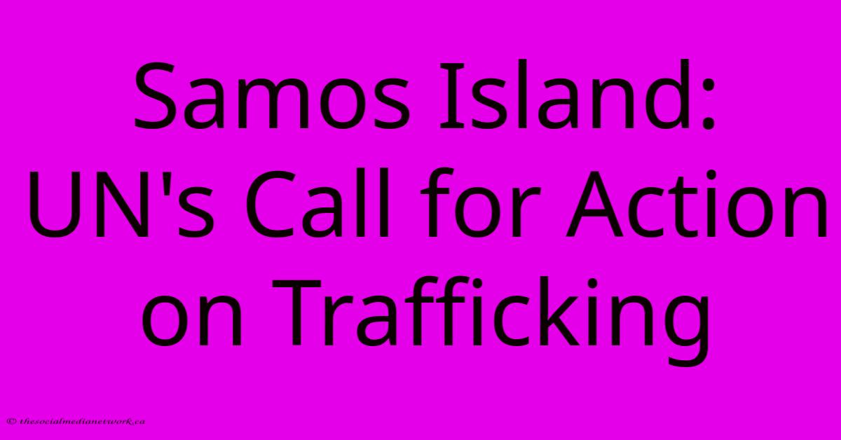 Samos Island: UN's Call For Action On Trafficking