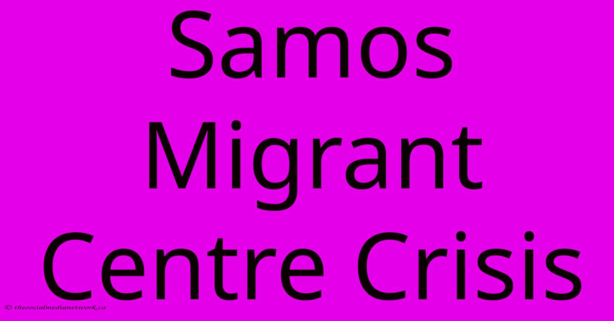 Samos Migrant Centre Crisis