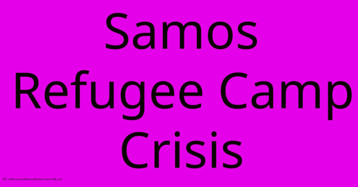 Samos Refugee Camp Crisis