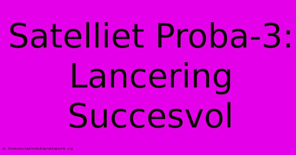 Satelliet Proba-3: Lancering Succesvol