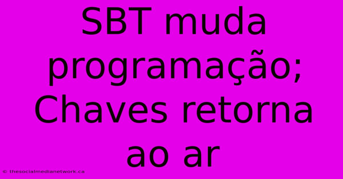 SBT Muda Programação; Chaves Retorna Ao Ar