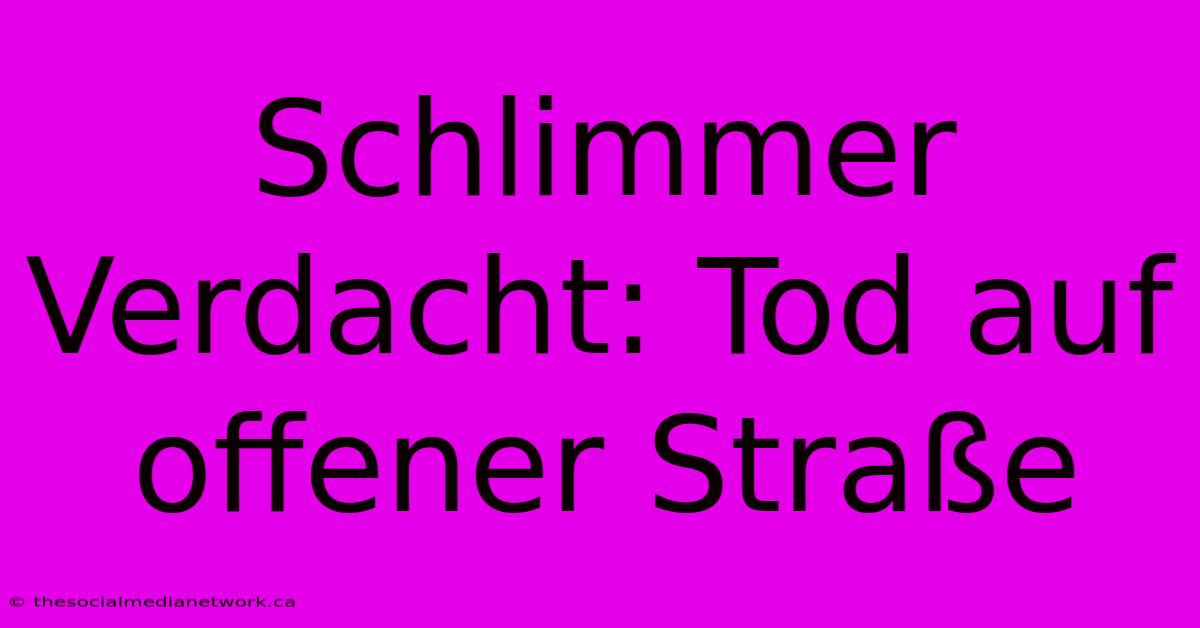 Schlimmer Verdacht: Tod Auf Offener Straße