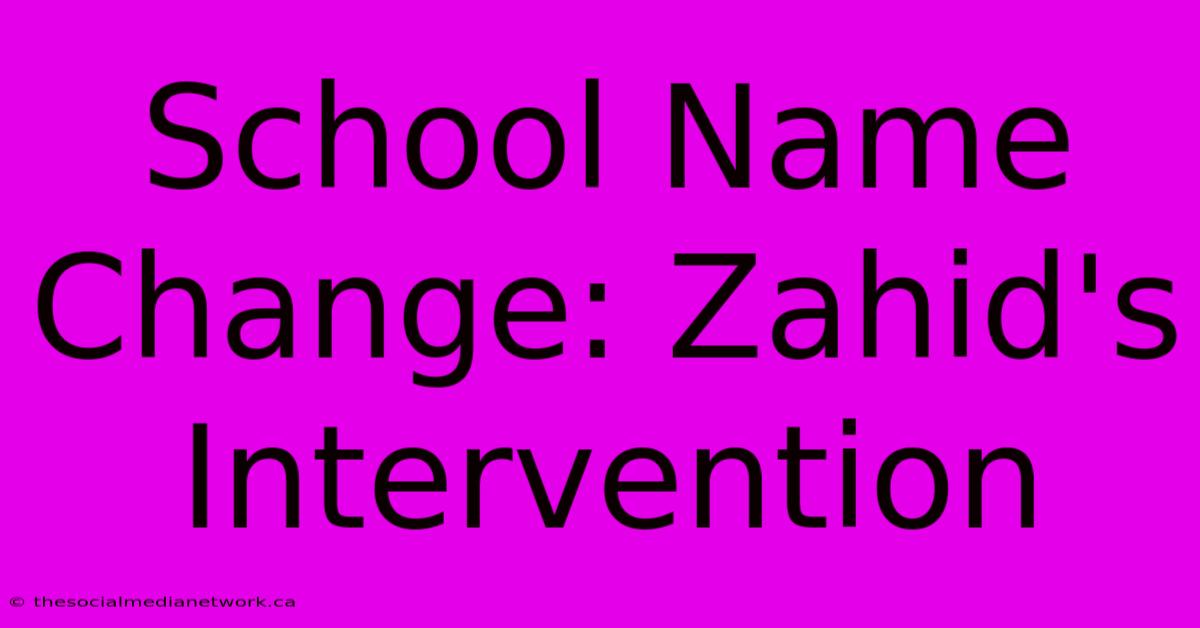 School Name Change: Zahid's Intervention