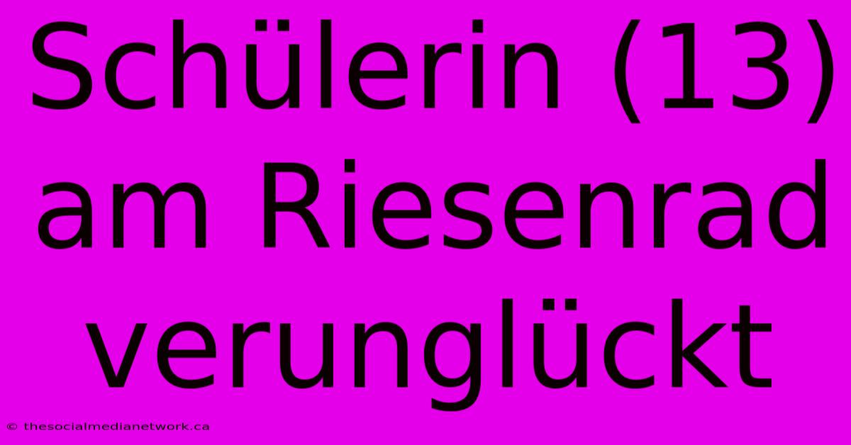 Schülerin (13) Am Riesenrad Verunglückt