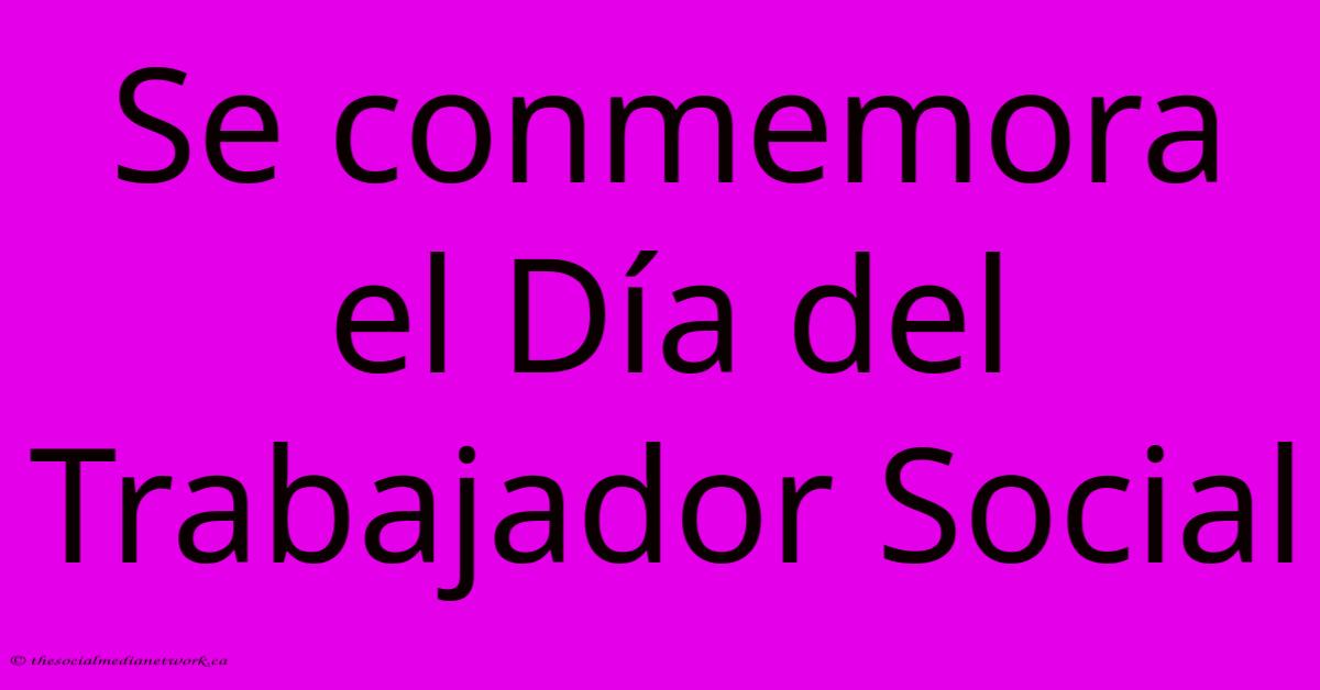 Se Conmemora El Día Del Trabajador Social