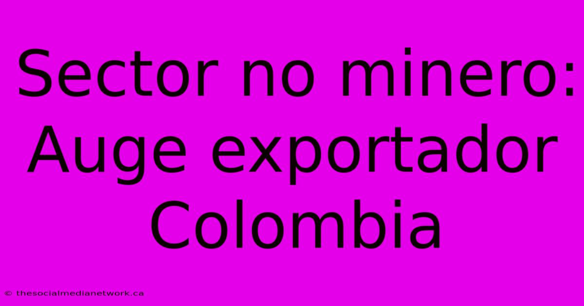 Sector No Minero: Auge Exportador Colombia