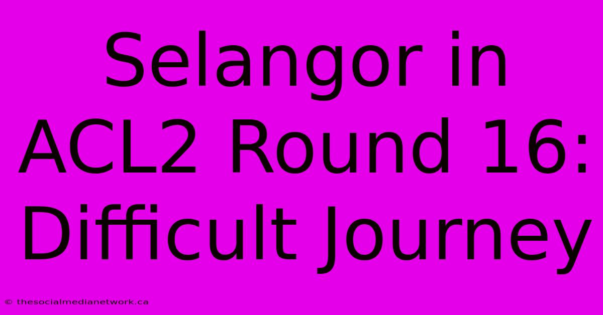 Selangor In ACL2 Round 16: Difficult Journey