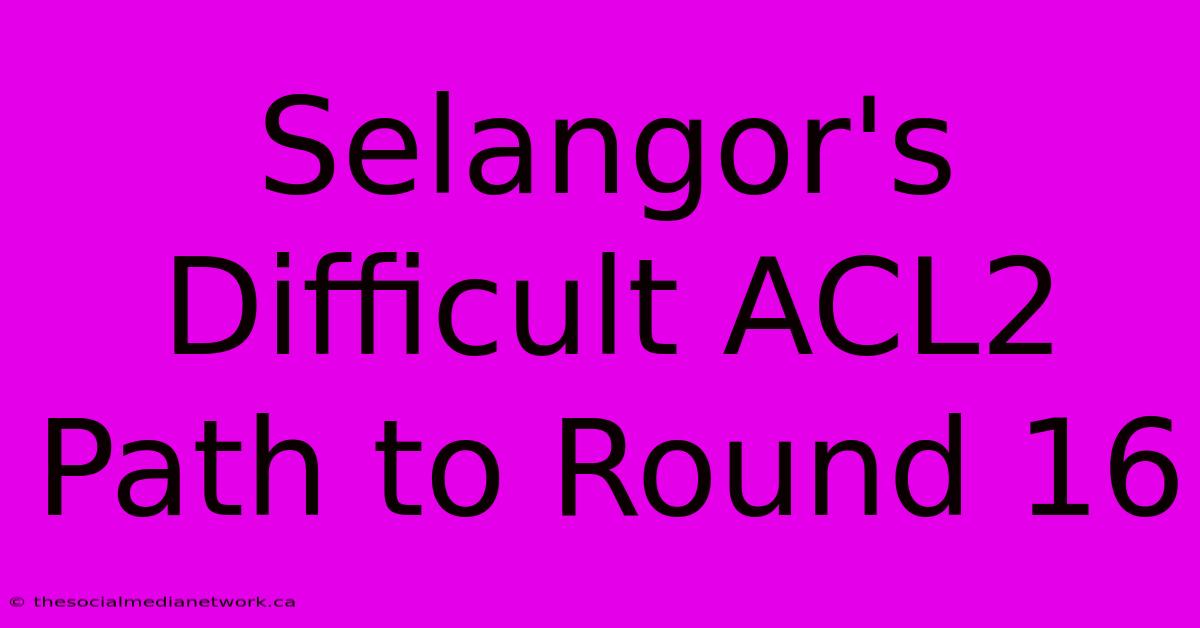 Selangor's Difficult ACL2 Path To Round 16