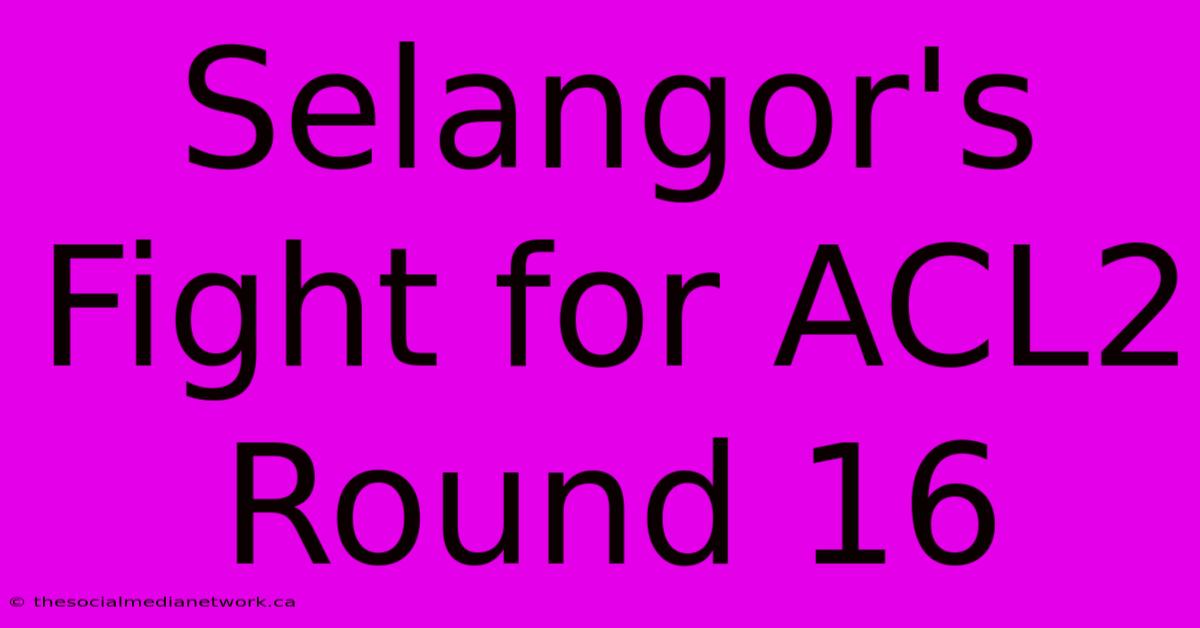 Selangor's Fight For ACL2 Round 16