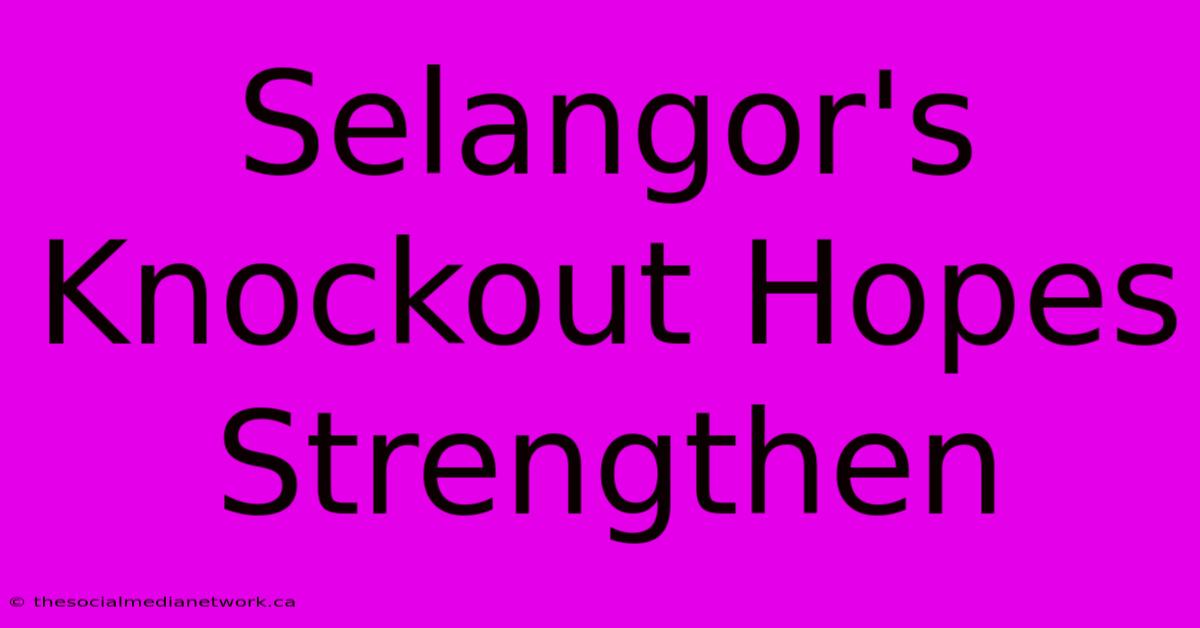 Selangor's Knockout Hopes Strengthen