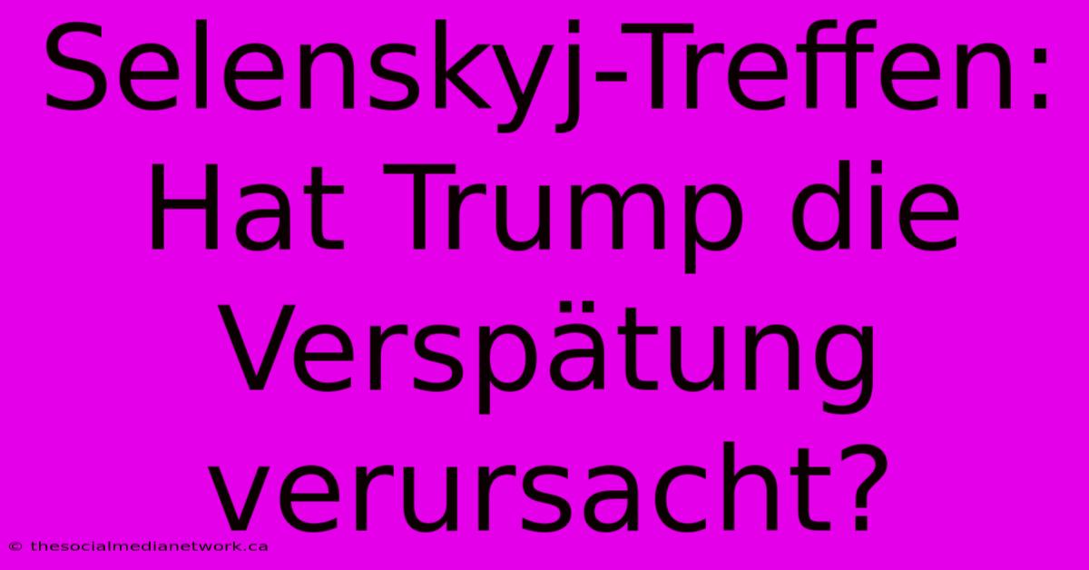 Selenskyj-Treffen: Hat Trump Die Verspätung Verursacht?