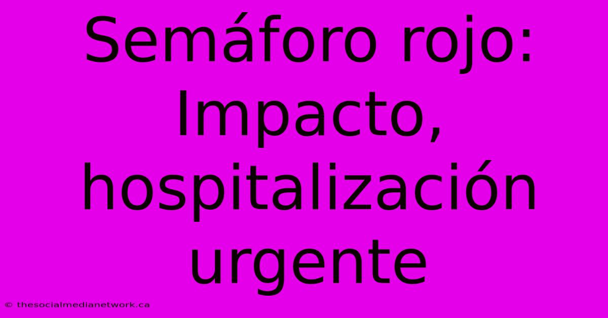 Semáforo Rojo: Impacto, Hospitalización Urgente