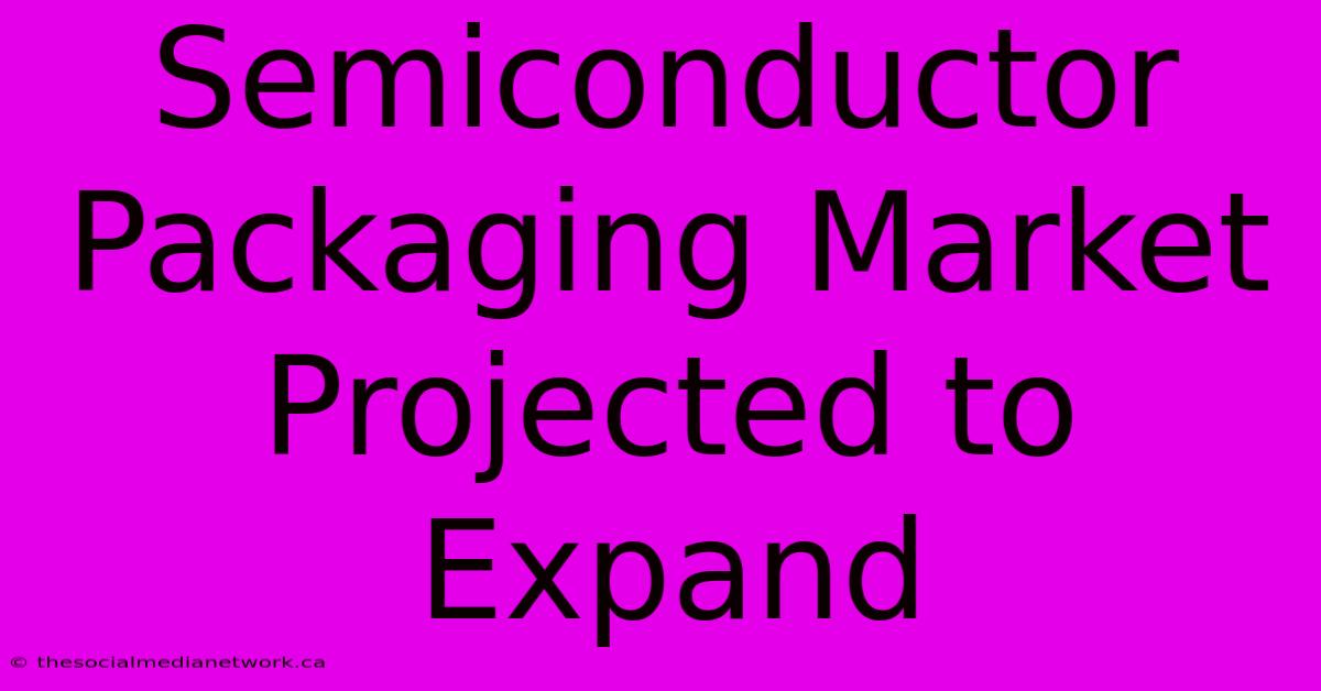 Semiconductor Packaging Market Projected To Expand