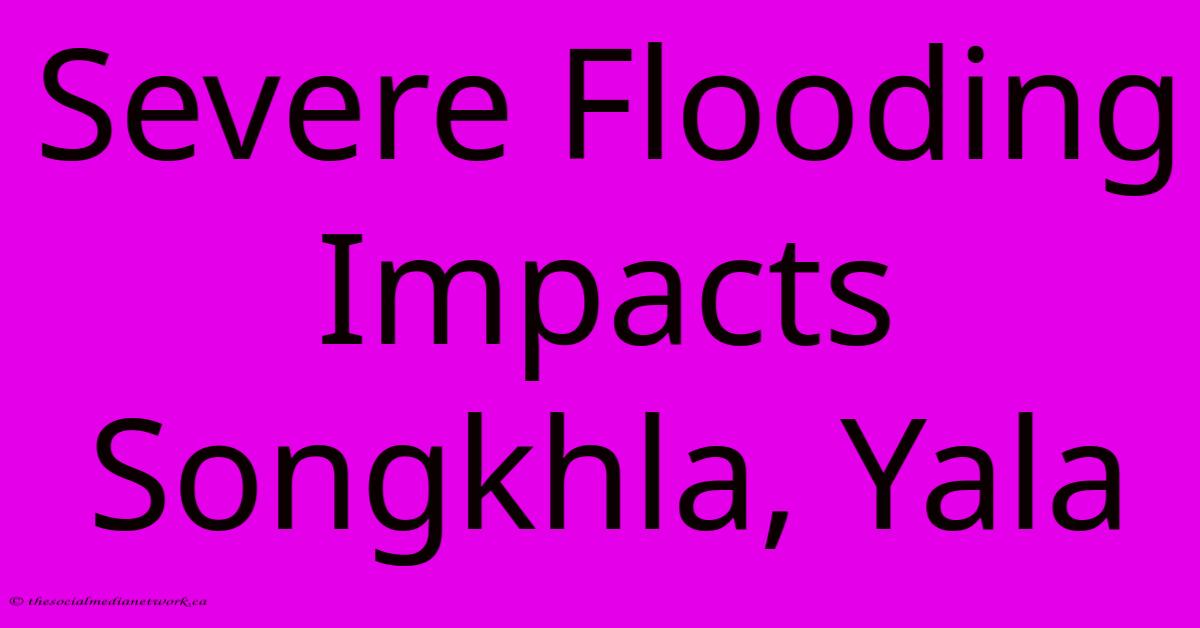 Severe Flooding Impacts Songkhla, Yala