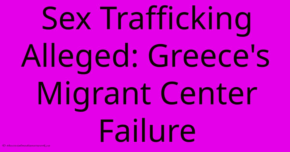 Sex Trafficking Alleged: Greece's Migrant Center Failure