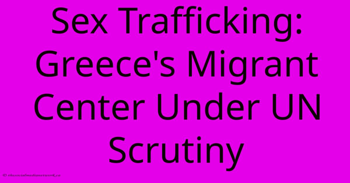 Sex Trafficking: Greece's Migrant Center Under UN Scrutiny