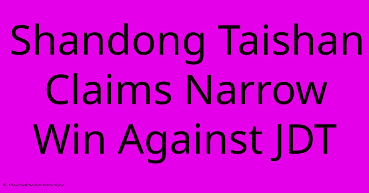 Shandong Taishan Claims Narrow Win Against JDT Shandong Taishan Claims Narrow Win Against JDT