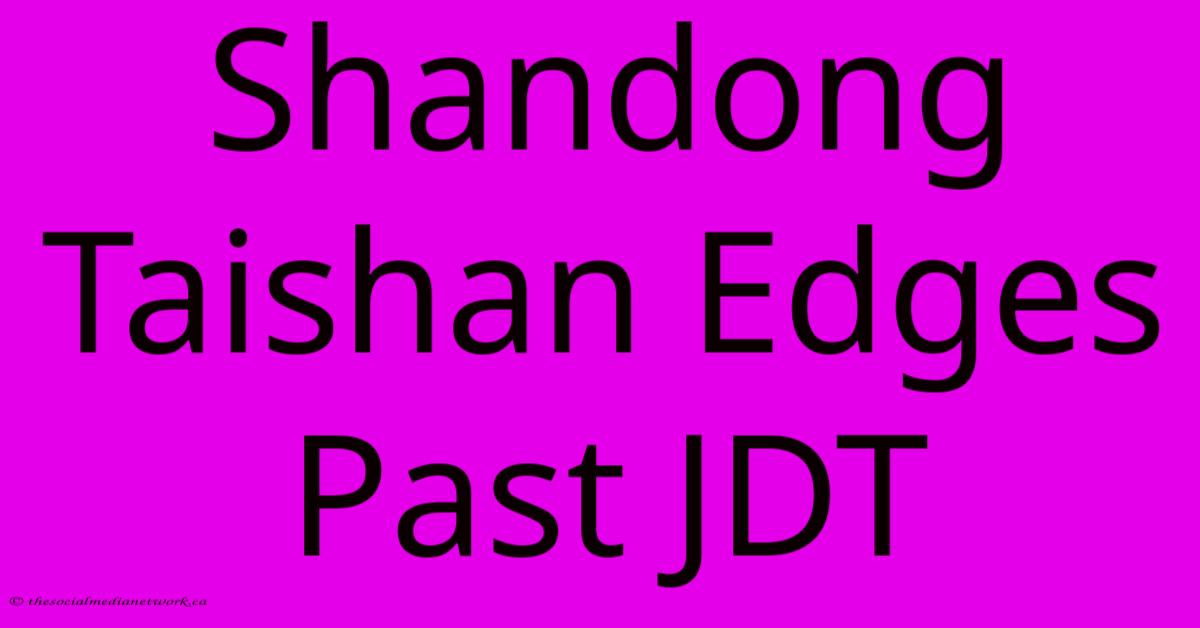 Shandong Taishan Edges Past JDT Shandong Taishan Edges Past JDT