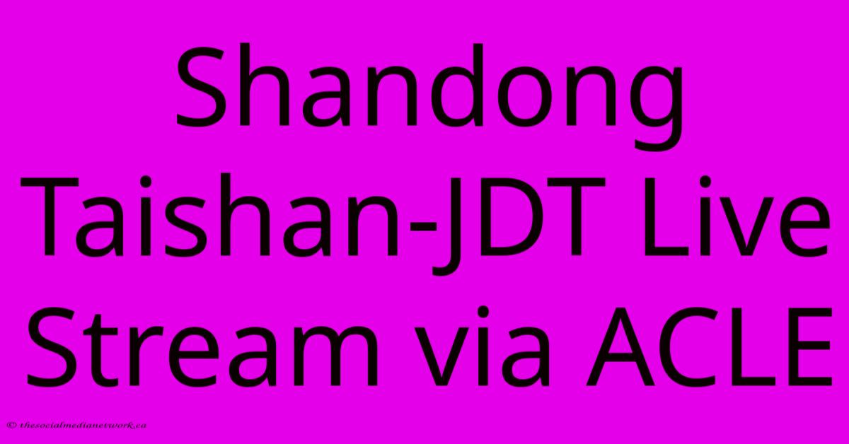 Shandong Taishan-JDT Live Stream Via ACLE Shandong Taishan-JDT Live Stream Via ACLE