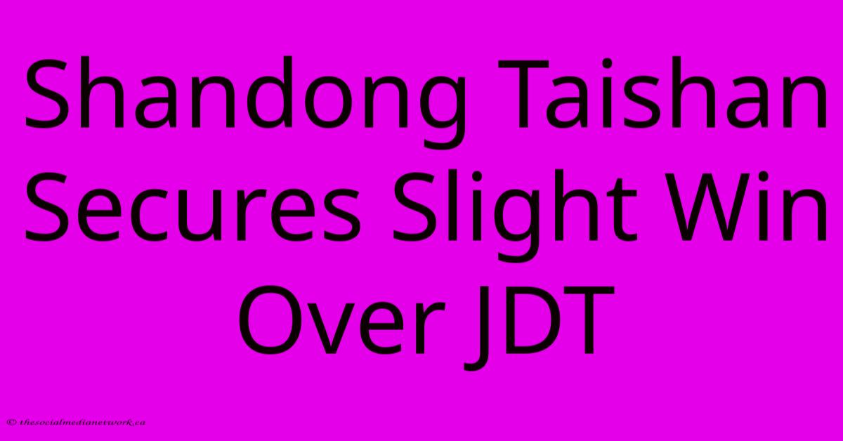 Shandong Taishan Secures Slight Win Over JDT Shandong Taishan Secures Slight Win Over JDT