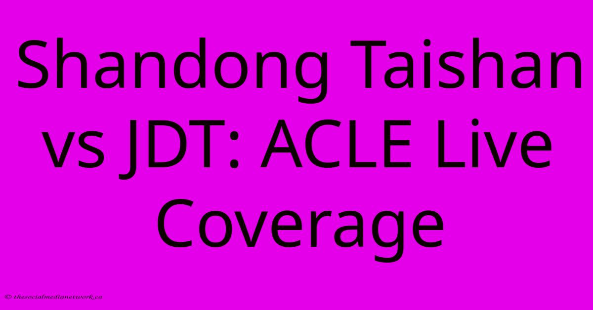 Shandong Taishan Vs JDT: ACLE Live Coverage Shandong Taishan Vs JDT: ACLE Live Coverage