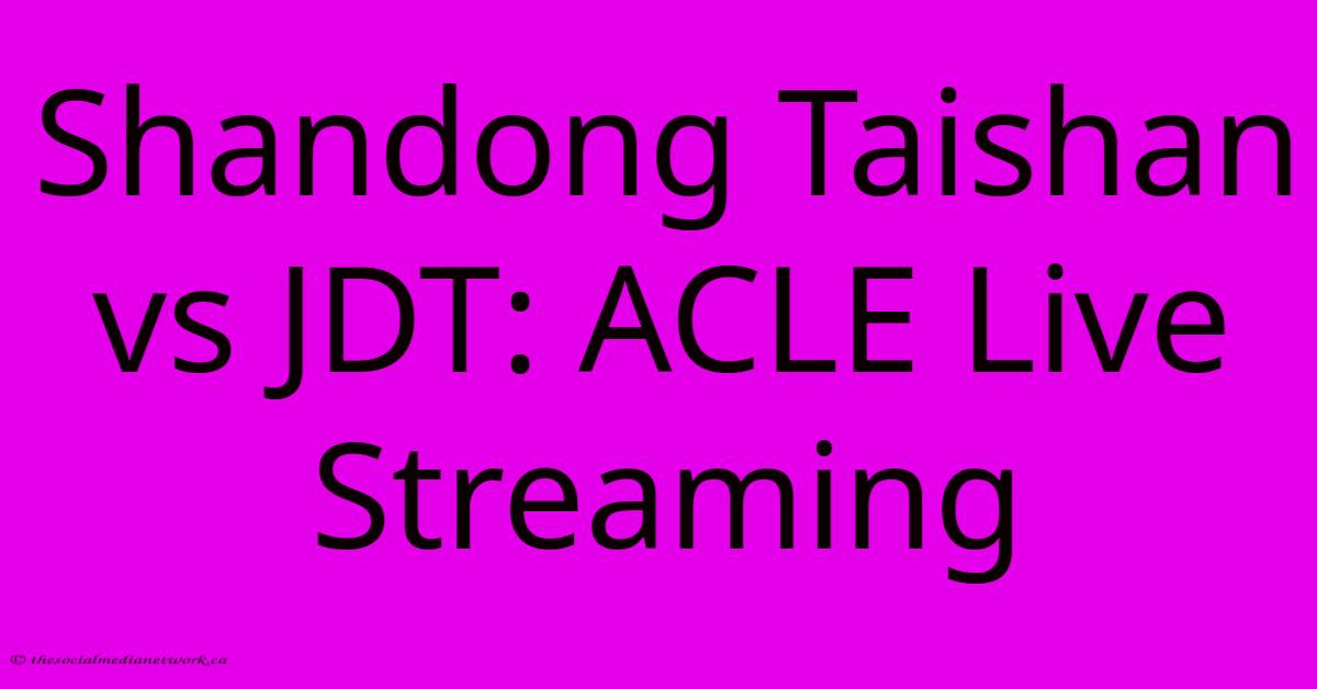 Shandong Taishan Vs JDT: ACLE Live Streaming Shandong Taishan Vs JDT: ACLE Live Streaming