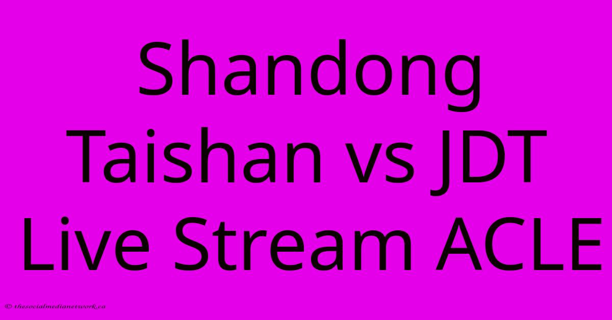 Shandong Taishan Vs JDT Live Stream ACLE Shandong Taishan Vs JDT Live Stream ACLE