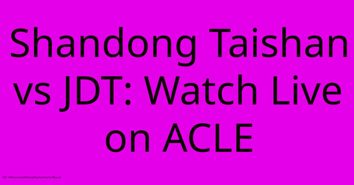 Shandong Taishan Vs JDT: Watch Live On ACLE Shandong Taishan Vs JDT: Watch Live On ACLE