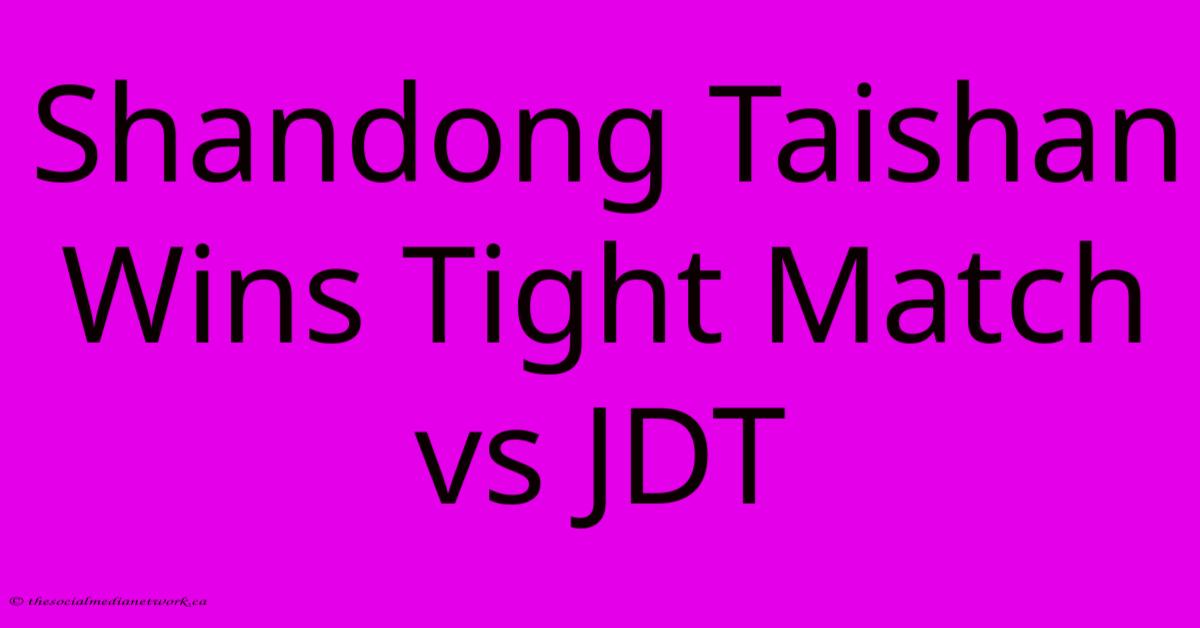 Shandong Taishan Wins Tight Match Vs JDT Shandong Taishan Wins Tight Match Vs JDT