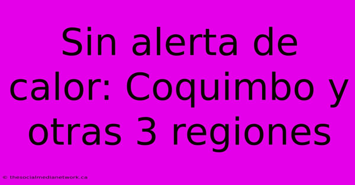 Sin Alerta De Calor: Coquimbo Y Otras 3 Regiones