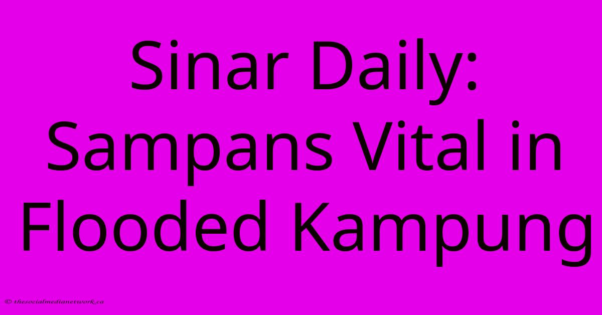 Sinar Daily: Sampans Vital In Flooded Kampung Sinar Daily: Sampans Vital In Flooded Kampung