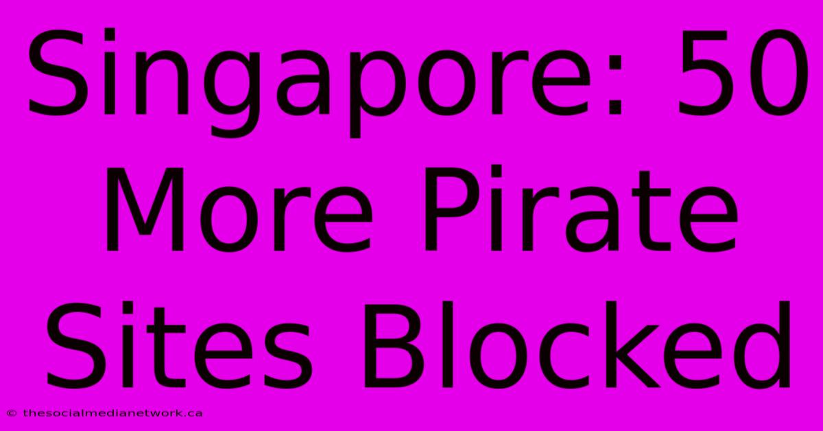 Singapore: 50 More Pirate Sites Blocked