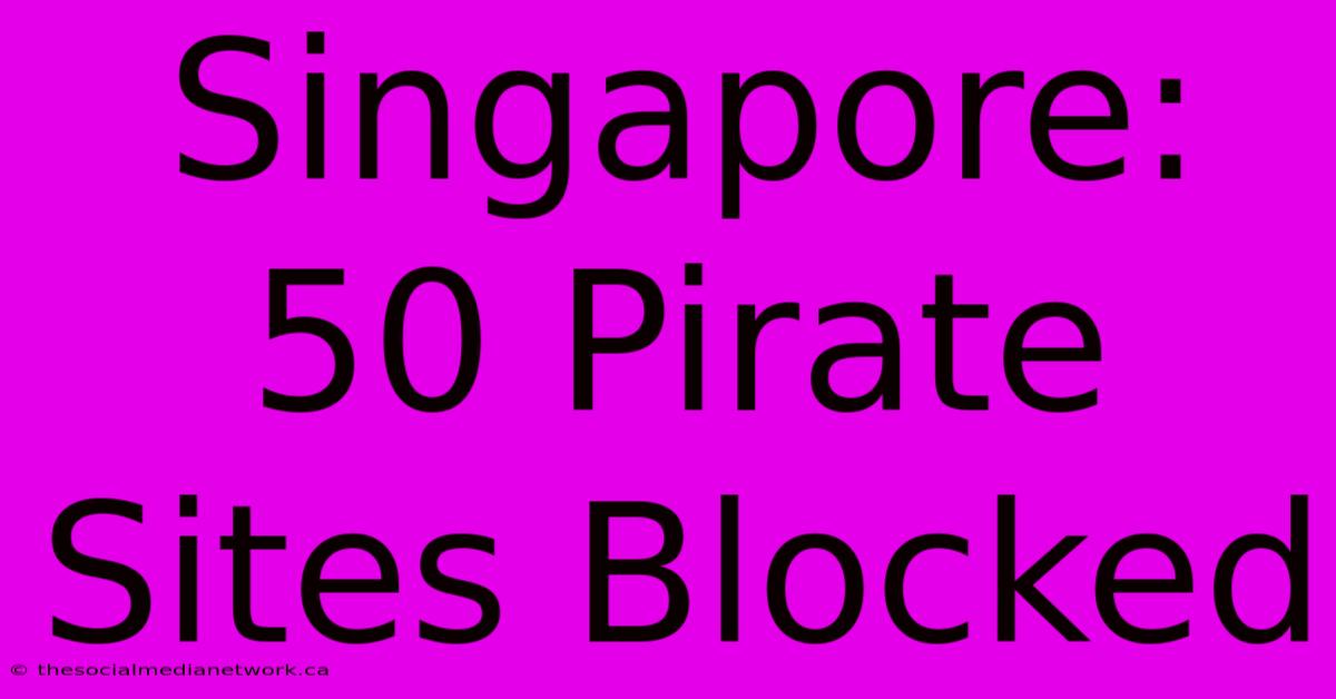 Singapore: 50 Pirate Sites Blocked