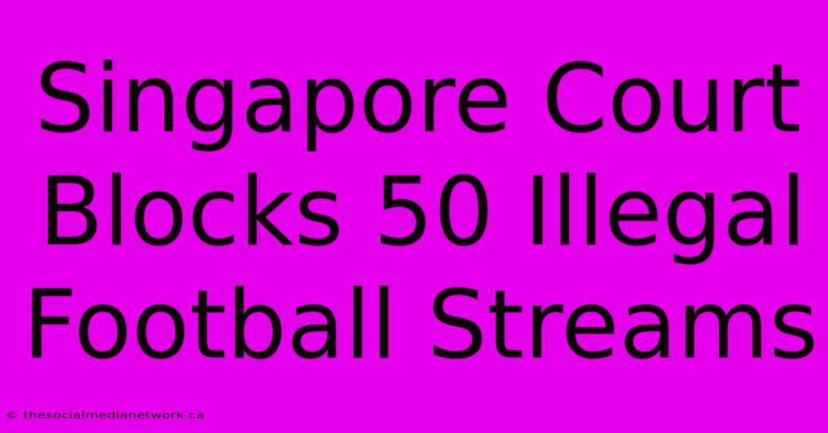 Singapore Court Blocks 50 Illegal Football Streams