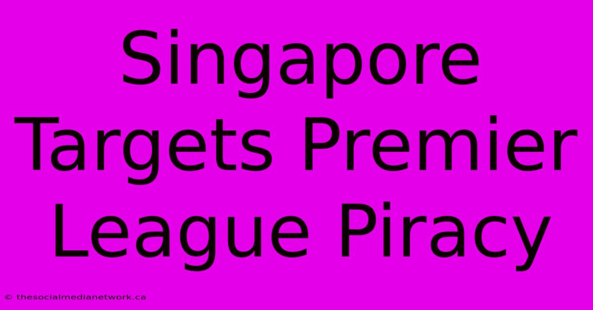 Singapore Targets Premier League Piracy