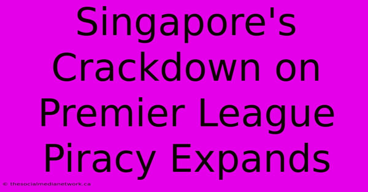 Singapore's Crackdown On Premier League Piracy Expands