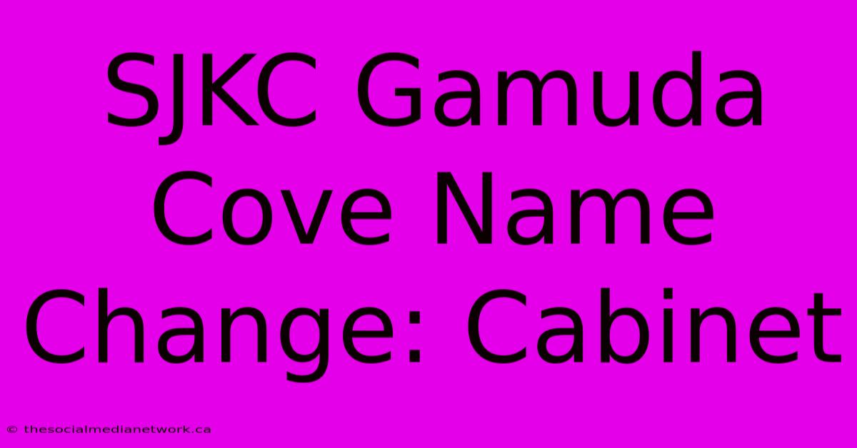 SJKC Gamuda Cove Name Change: Cabinet