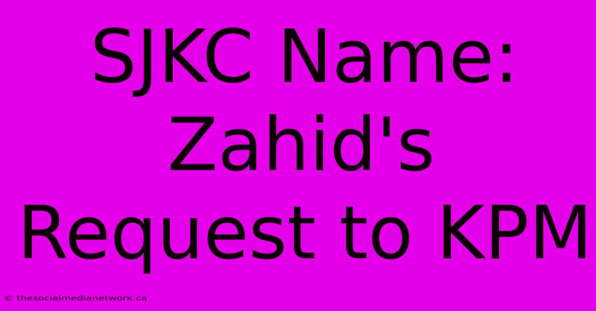 SJKC Name: Zahid's Request To KPM