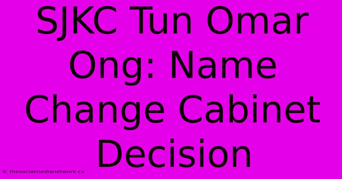 SJKC Tun Omar Ong: Name Change Cabinet Decision