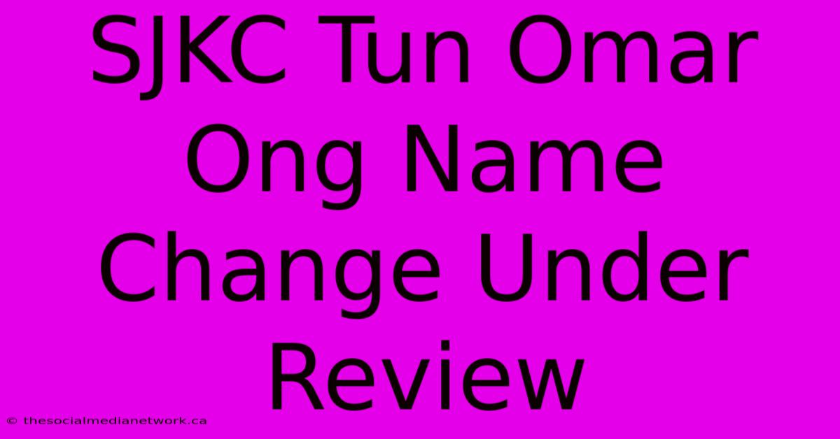 SJKC Tun Omar Ong Name Change Under Review