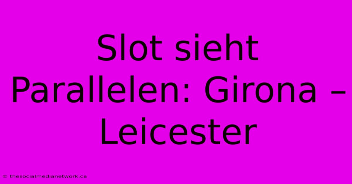 Slot Sieht Parallelen: Girona – Leicester