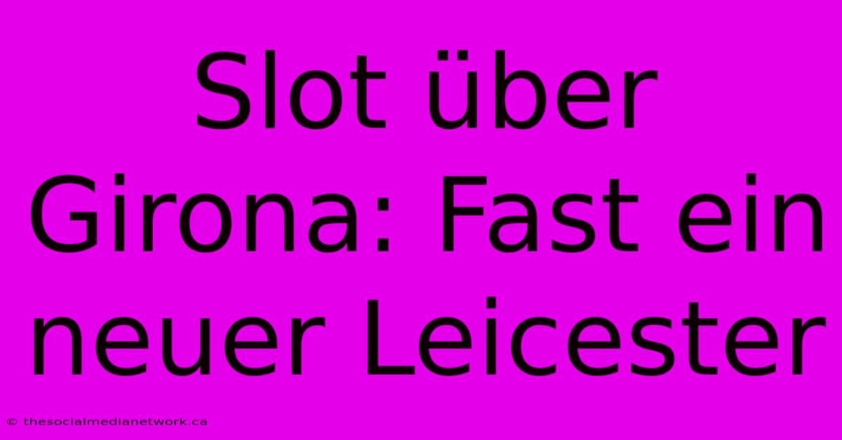 Slot Über Girona: Fast Ein Neuer Leicester