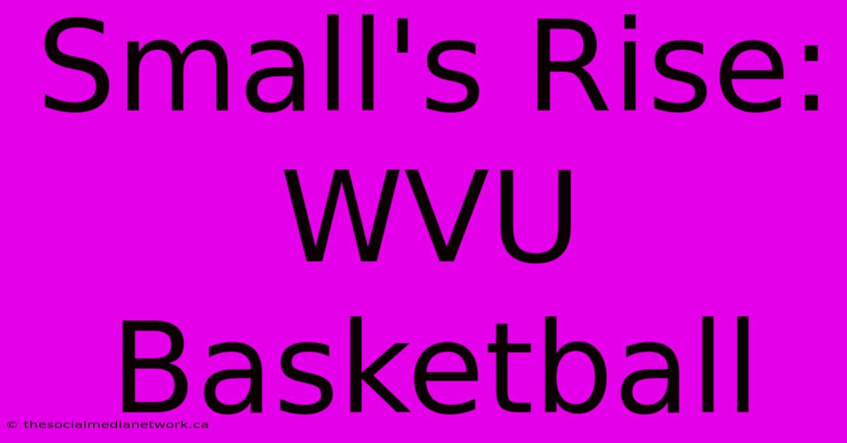 Small's Rise: WVU Basketball