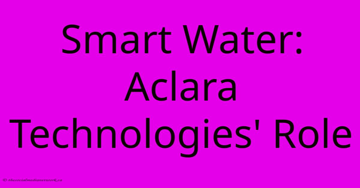 Smart Water: Aclara Technologies' Role Smart Water: Aclara Technologies' Role
