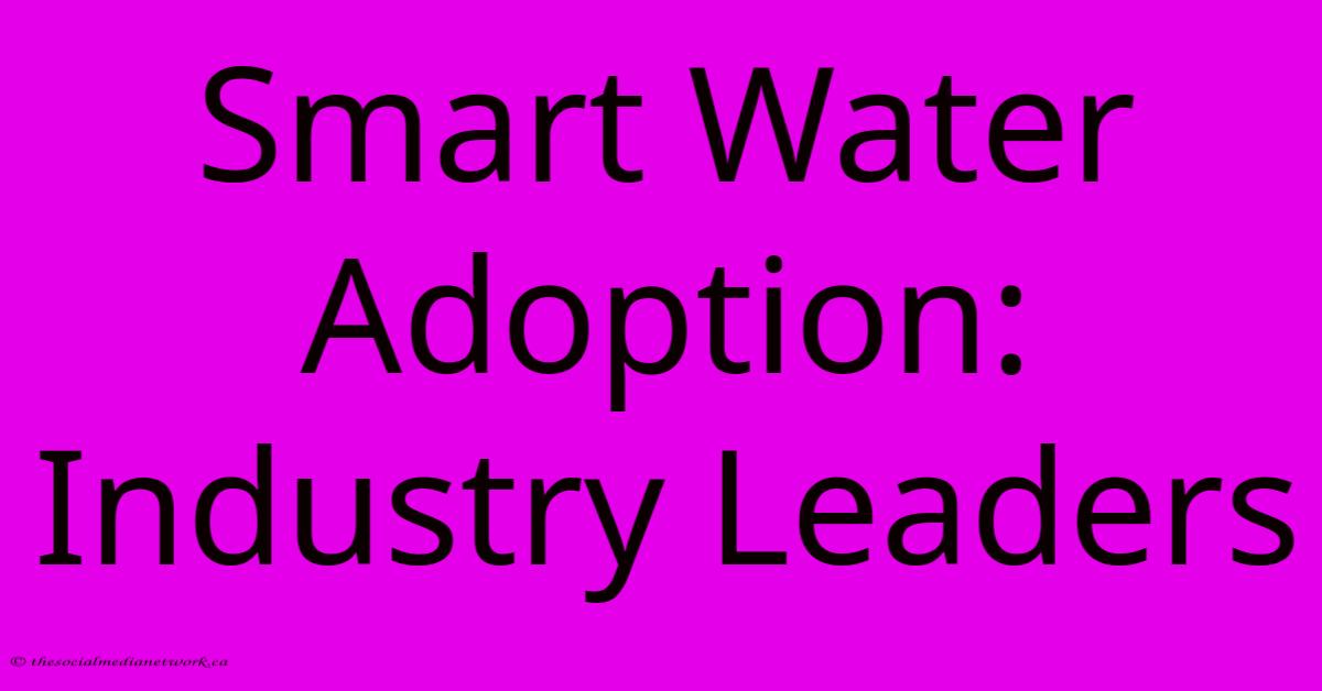 Smart Water Adoption: Industry Leaders Smart Water Adoption: Industry Leaders